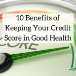 10 Benefits of Keeping Your Credit Score in Good Health
