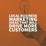 Local Business Marketing Ideas That Will Drive More Customers
